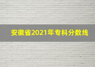 安徽省2021年专科分数线