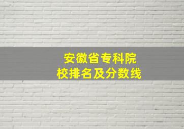 安徽省专科院校排名及分数线