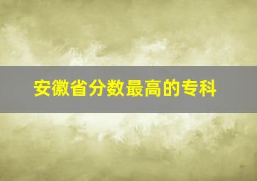 安徽省分数最高的专科