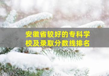 安徽省较好的专科学校及录取分数线排名