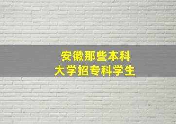 安徽那些本科大学招专科学生