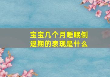 宝宝几个月睡眠倒退期的表现是什么