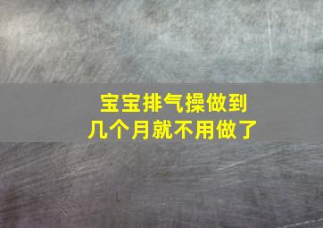 宝宝排气操做到几个月就不用做了