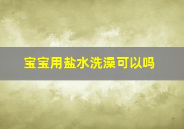 宝宝用盐水洗澡可以吗