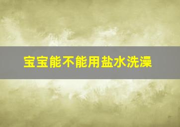 宝宝能不能用盐水洗澡