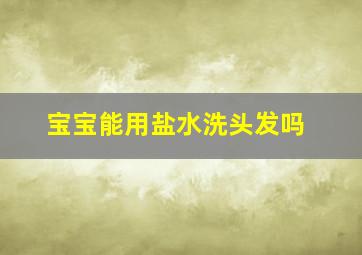 宝宝能用盐水洗头发吗