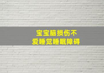 宝宝脑损伤不爱睡觉睡眠障碍