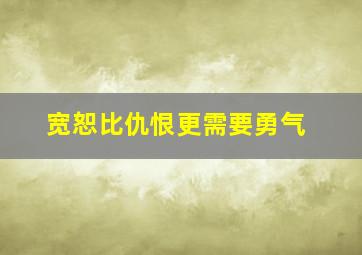 宽恕比仇恨更需要勇气