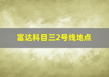 富达科目三2号线地点