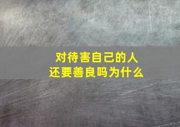 对待害自己的人还要善良吗为什么