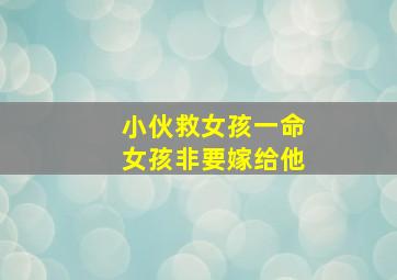 小伙救女孩一命女孩非要嫁给他