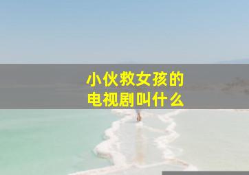 小伙救女孩的电视剧叫什么