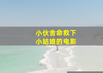 小伙舍命救下小姑娘的电影