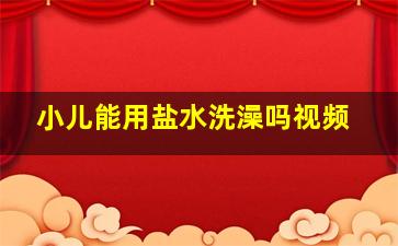 小儿能用盐水洗澡吗视频