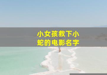 小女孩救下小蛇的电影名字