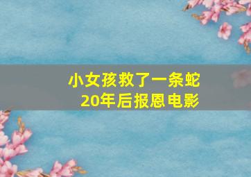 小女孩救了一条蛇20年后报恩电影