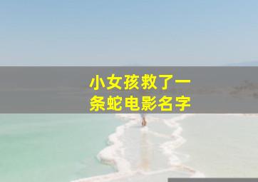 小女孩救了一条蛇电影名字