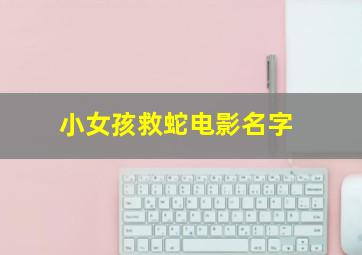 小女孩救蛇电影名字