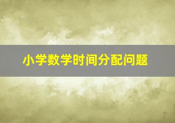 小学数学时间分配问题