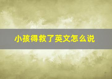 小孩得救了英文怎么说