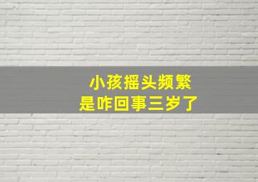 小孩摇头频繁是咋回事三岁了