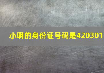 小明的身份证号码是420301