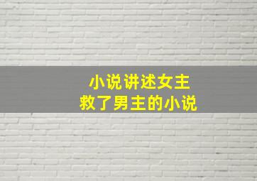 小说讲述女主救了男主的小说