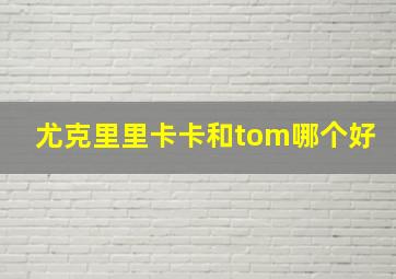 尤克里里卡卡和tom哪个好