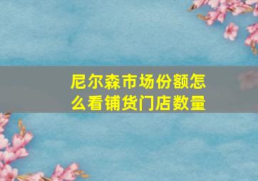 尼尔森市场份额怎么看铺货门店数量