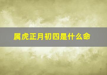 属虎正月初四是什么命