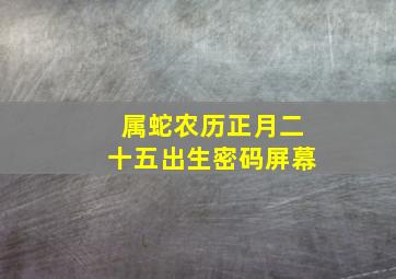 属蛇农历正月二十五出生密码屏幕