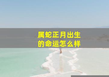 属蛇正月出生的命运怎么样