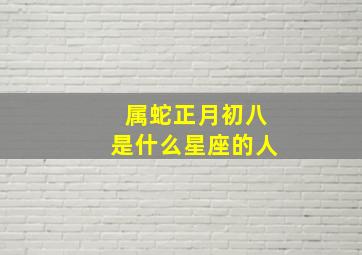 属蛇正月初八是什么星座的人