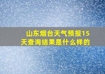 山东烟台天气预报15天查询结果是什么样的