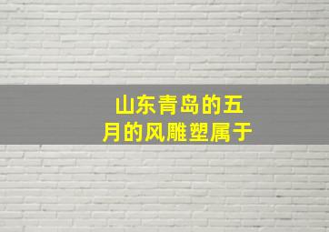 山东青岛的五月的风雕塑属于