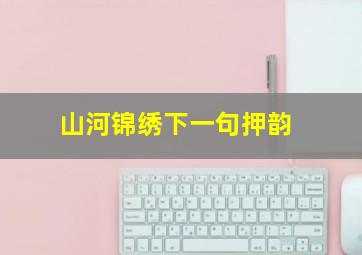 山河锦绣下一句押韵