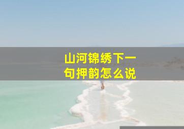 山河锦绣下一句押韵怎么说