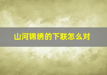 山河锦绣的下联怎么对