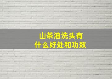 山茶油洗头有什么好处和功效