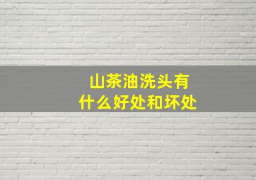 山茶油洗头有什么好处和坏处