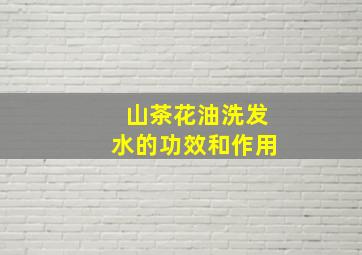 山茶花油洗发水的功效和作用