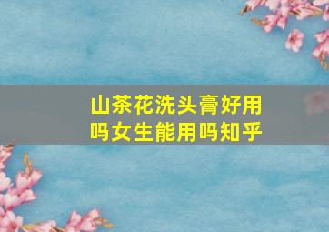 山茶花洗头膏好用吗女生能用吗知乎