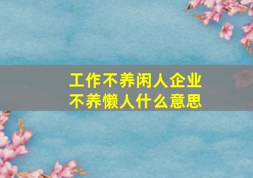 工作不养闲人企业不养懒人什么意思