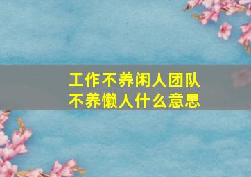 工作不养闲人团队不养懒人什么意思