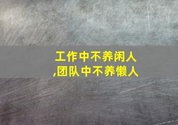 工作中不养闲人,团队中不养懒人