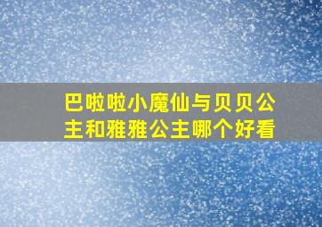 巴啦啦小魔仙与贝贝公主和雅雅公主哪个好看