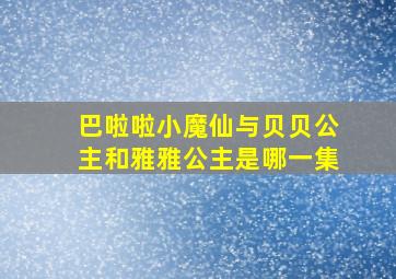 巴啦啦小魔仙与贝贝公主和雅雅公主是哪一集