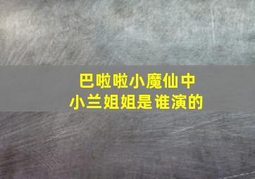 巴啦啦小魔仙中小兰姐姐是谁演的