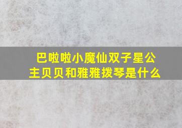 巴啦啦小魔仙双子星公主贝贝和雅雅拨琴是什么