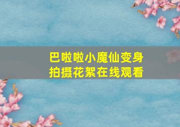 巴啦啦小魔仙变身拍摄花絮在线观看